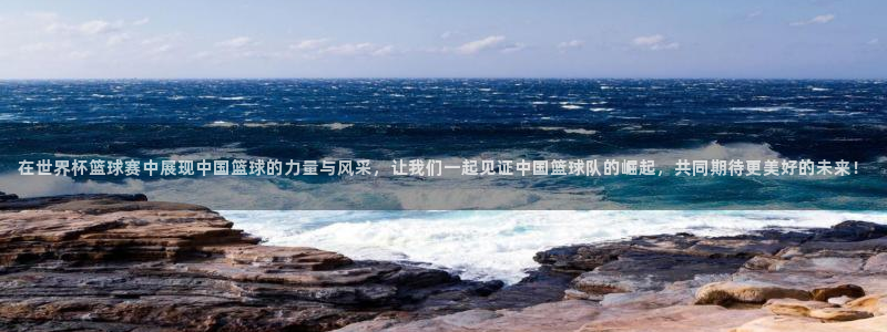 2026世界杯直播:在世界杯篮球赛中展现中国篮球的力量与风采,让我们一起见证中国篮球队的崛起,共同期待更美好的未来!