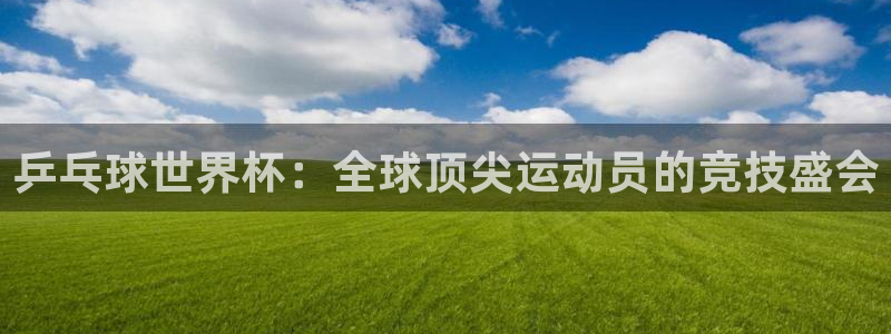 世界杯视频:乒乓球世界杯:全球顶尖运动员的竞技盛会